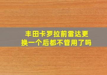 丰田卡罗拉前雷达更换一个后都不管用了吗