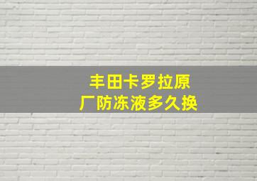 丰田卡罗拉原厂防冻液多久换