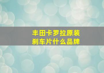 丰田卡罗拉原装刹车片什么品牌