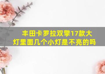 丰田卡罗拉双擎17款大灯里面几个小灯是不亮的吗