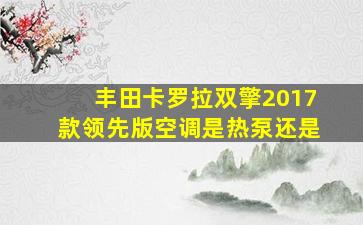 丰田卡罗拉双擎2017款领先版空调是热泵还是