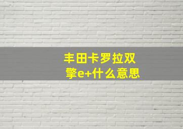 丰田卡罗拉双擎e+什么意思