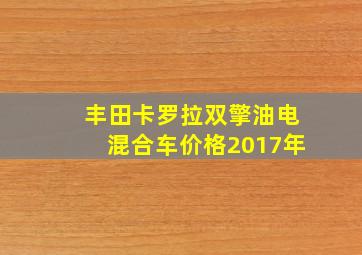 丰田卡罗拉双擎油电混合车价格2017年