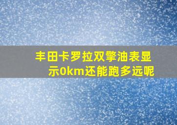 丰田卡罗拉双擎油表显示0km还能跑多远呢