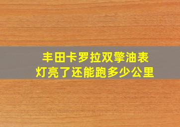 丰田卡罗拉双擎油表灯亮了还能跑多少公里