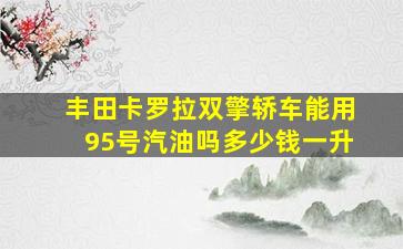 丰田卡罗拉双擎轿车能用95号汽油吗多少钱一升