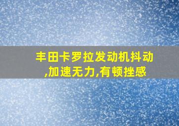 丰田卡罗拉发动机抖动,加速无力,有顿挫感