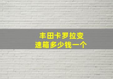 丰田卡罗拉变速箱多少钱一个