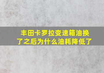 丰田卡罗拉变速箱油换了之后为什么油耗降低了