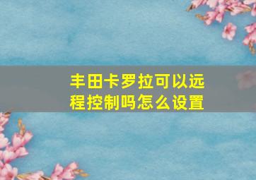 丰田卡罗拉可以远程控制吗怎么设置