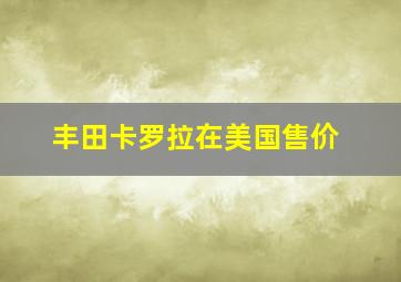 丰田卡罗拉在美国售价