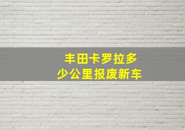 丰田卡罗拉多少公里报废新车