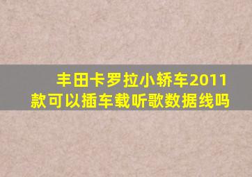 丰田卡罗拉小轿车2011款可以插车载听歌数据线吗