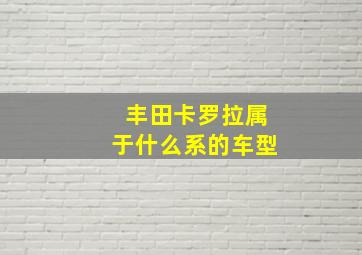 丰田卡罗拉属于什么系的车型