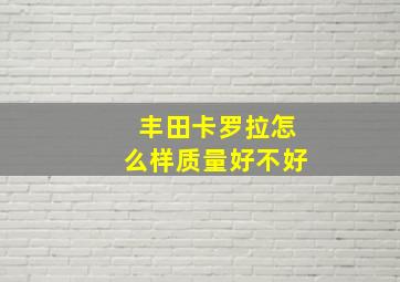 丰田卡罗拉怎么样质量好不好