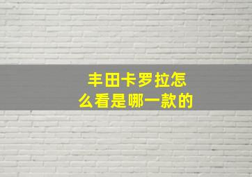 丰田卡罗拉怎么看是哪一款的