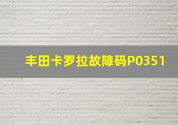 丰田卡罗拉故障码P0351