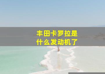 丰田卡罗拉是什么发动机了