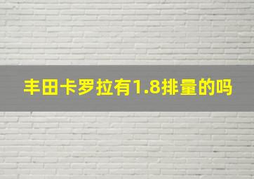 丰田卡罗拉有1.8排量的吗