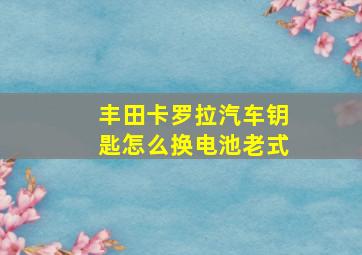 丰田卡罗拉汽车钥匙怎么换电池老式