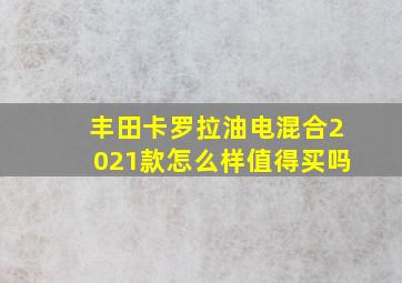 丰田卡罗拉油电混合2021款怎么样值得买吗