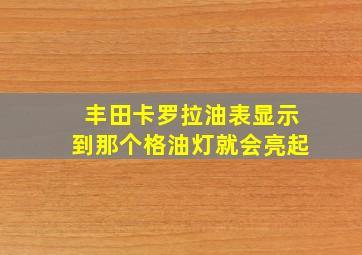 丰田卡罗拉油表显示到那个格油灯就会亮起