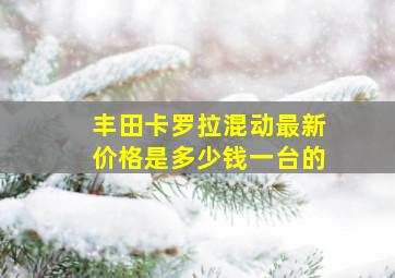 丰田卡罗拉混动最新价格是多少钱一台的