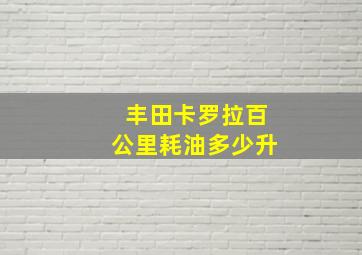 丰田卡罗拉百公里耗油多少升