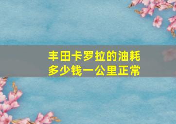 丰田卡罗拉的油耗多少钱一公里正常