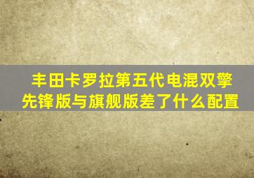 丰田卡罗拉第五代电混双擎先锋版与旗舰版差了什么配置