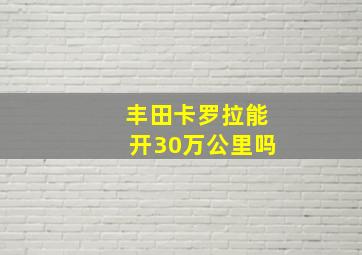 丰田卡罗拉能开30万公里吗