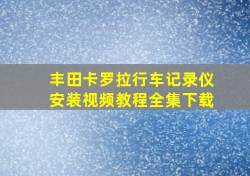 丰田卡罗拉行车记录仪安装视频教程全集下载