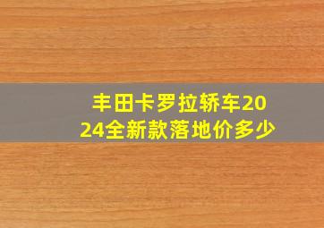 丰田卡罗拉轿车2024全新款落地价多少