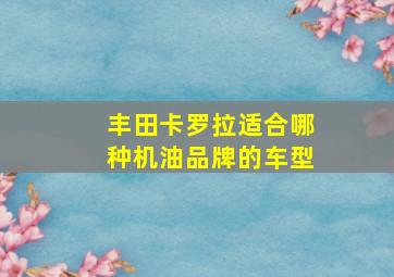 丰田卡罗拉适合哪种机油品牌的车型