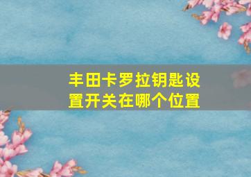 丰田卡罗拉钥匙设置开关在哪个位置