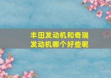 丰田发动机和奇瑞发动机哪个好些呢