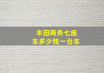 丰田商务七座车多少钱一台车