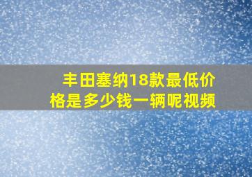 丰田塞纳18款最低价格是多少钱一辆呢视频