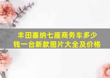 丰田塞纳七座商务车多少钱一台新款图片大全及价格