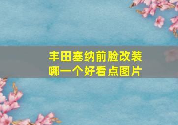 丰田塞纳前脸改装哪一个好看点图片