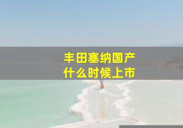 丰田塞纳国产什么时候上市