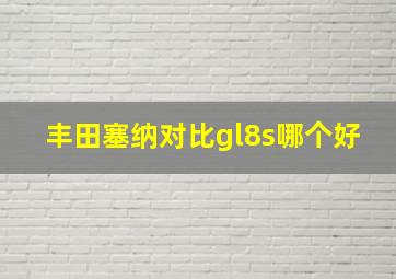 丰田塞纳对比gl8s哪个好