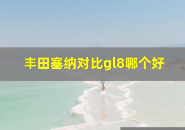 丰田塞纳对比gl8哪个好