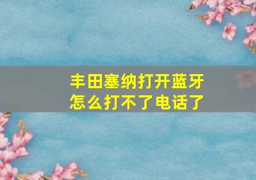 丰田塞纳打开蓝牙怎么打不了电话了