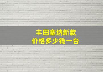 丰田塞纳新款价格多少钱一台