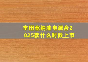 丰田塞纳油电混合2025款什么时候上市