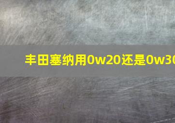 丰田塞纳用0w20还是0w30