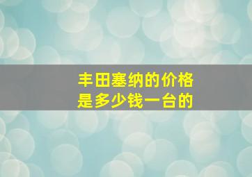 丰田塞纳的价格是多少钱一台的