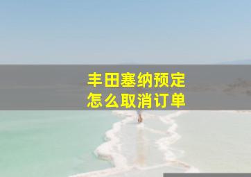 丰田塞纳预定怎么取消订单