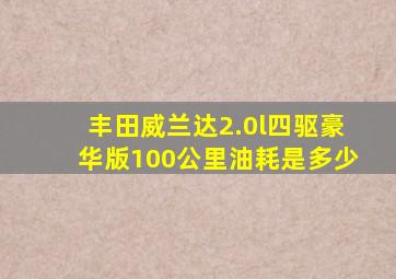 丰田威兰达2.0l四驱豪华版100公里油耗是多少